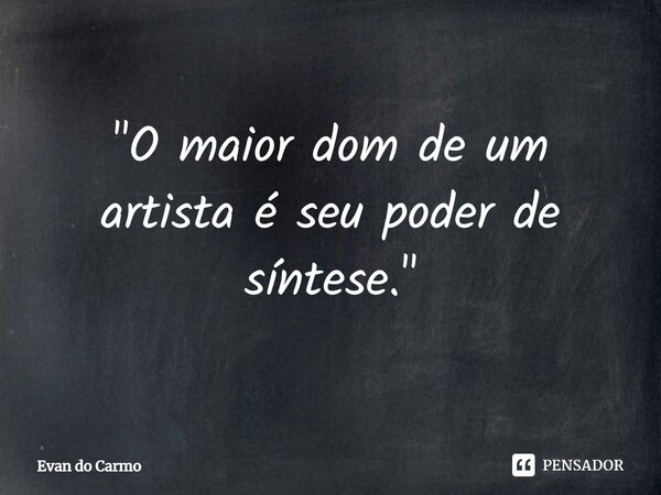 ⁠"O maior dom de um artista é seu poder de síntese."... Frase de Evan do carmo.