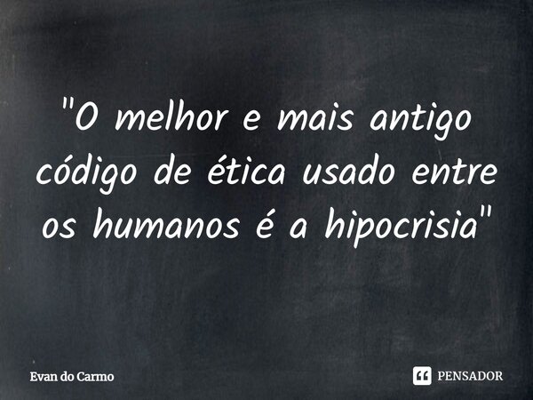 ⁠"O melhor e mais antigo código de ética usado entre os humanos é a hipocrisia"... Frase de Evan do carmo.