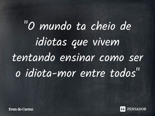 ⁠"O mundo ta cheio de idiotas que vivem tentando ensinar como ser o idiota-mor entre todos"... Frase de Evan do carmo.