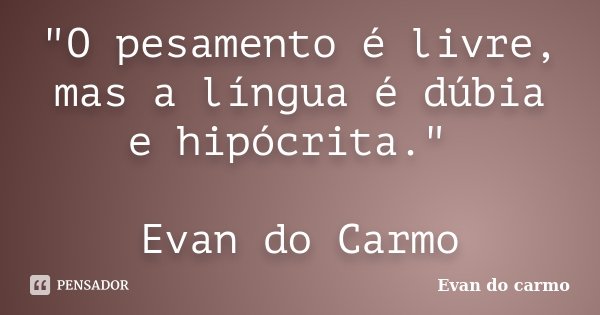 "O pesamento é livre, mas a língua é dúbia e hipócrita." Evan do Carmo... Frase de Evan do Carmo.
