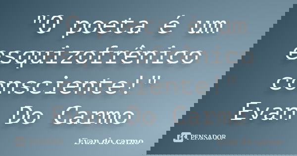"O poeta é um esquizofrênico consciente!" Evan Do Carmo... Frase de Evan Do Carmo.