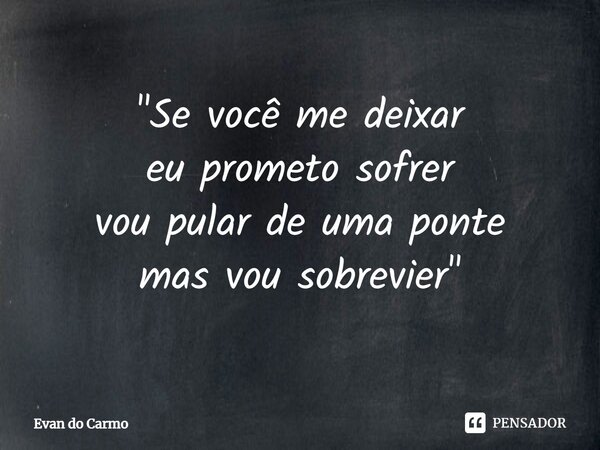 ⁠"Se você me deixar eu prometo sofrer vou pular de uma ponte mas vou sobrevier"... Frase de Evan do carmo.