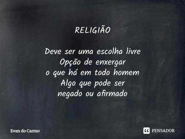 ⁠RELIGIÃO Deve ser uma escolha livre
Opção de enxergar
o que há em todo homem
Algo que pode ser
negado ou afirmado... Frase de Evan do carmo.