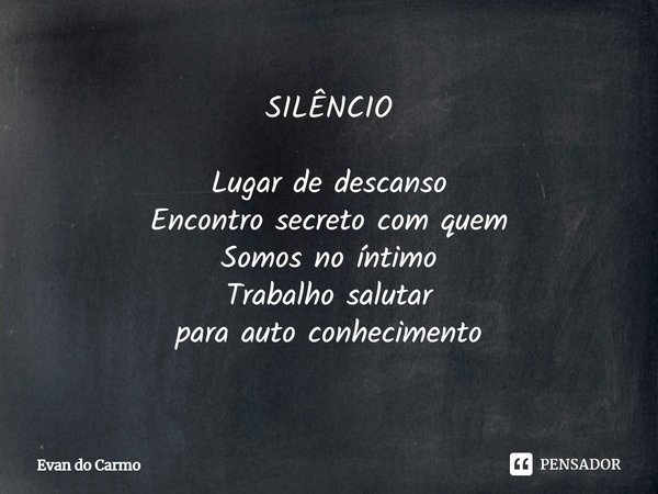 ⁠SILÊNCIO Lugar de descanso
Encontro secreto com quem
Somos no íntimo
Trabalho salutar
para auto conhecimento... Frase de Evan do carmo.