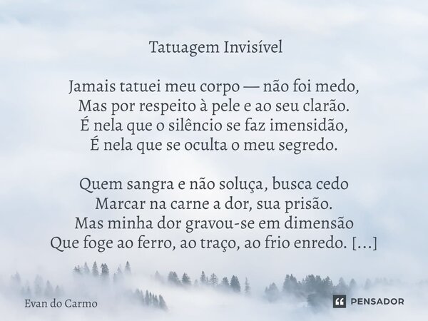  Tatuagem Invisível Jamais tatuei meu corpo — não foi medo, Mas por respeito à pele e ao seu clarão. É nela que o silêncio se faz imensidão, É nela que se ocul... Frase de Evan do carmo.