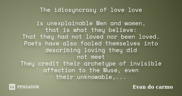 The idiosyncrasy of love love is unexplainable Men and women, that is what they believe: That they had not loved nor been loved. Poets have also fooled themselv... Frase de Evan do Carmo.