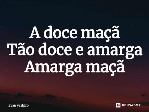 ⁠A doce maçã Tão doce e amarga Amarga maçã... Frase de Evan yashiro.