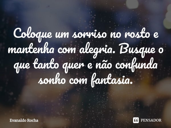 ⁠Coloque um sorriso no rosto e mantenha com alegria. Busque o que tanto quer e não confunda sonho com fantasia.... Frase de Evanaldo Rocha.