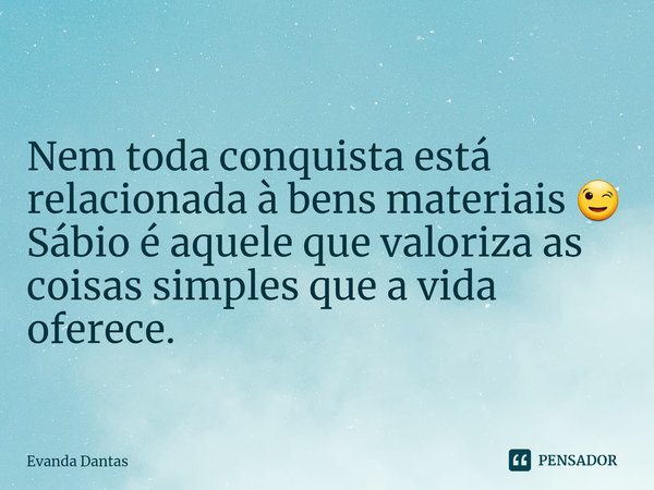 ⁠Nem toda conquista está relacionada à bens materiais 😉
Sábio é aquele que valoriza as coisas simples que a vida oferece.... Frase de Evanda Dantas.