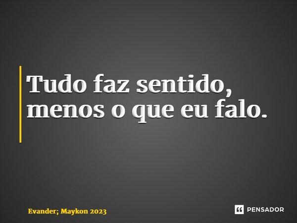 Tudo faz sentido, menos o que eu falo. ⁠... Frase de Evander; Maykon 2023.