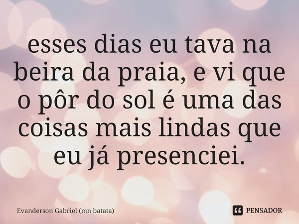 ⁠esses dias eu tava na beira da praia, e vi que o pôr do sol é uma das coisas mais lindas que eu já presenciei.... Frase de Evanderson Gabriel (mn batata).