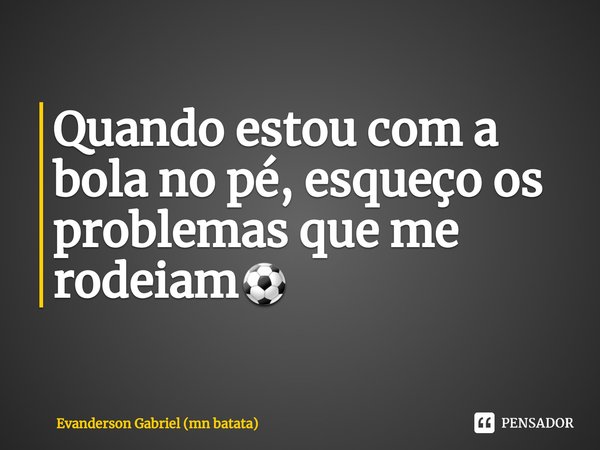 ⁠Quando estou com a bola no pé, esqueço os problemas que me rodeiam⚽... Frase de Evanderson Gabriel (mn batata).