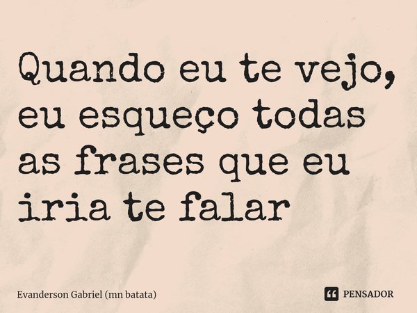 ⁠Quando eu te vejo, eu esqueço todas as frases que eu iria te falar... Frase de Evanderson Gabriel (mn batata).