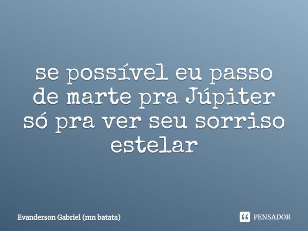 ⁠se possível eu passo de marte pra Júpiter só pra ver seu sorriso estelar... Frase de Evanderson Gabriel (mn batata).