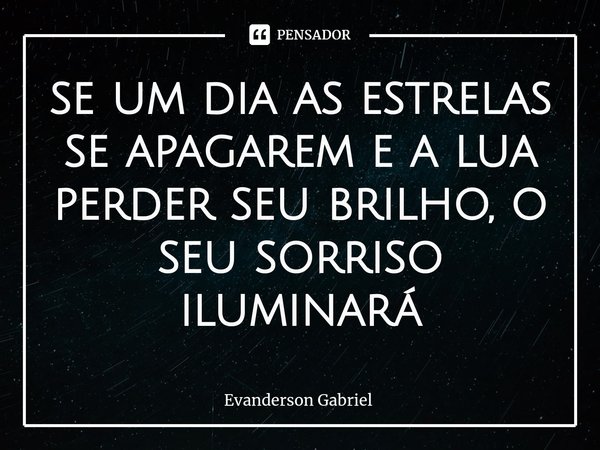 ⁠se um dia as estrelas se apagarem e a lua perder seu brilho, o seu sorriso iluminará... Frase de Evanderson Gabriel.
