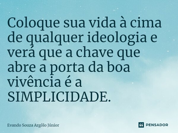 ⁠⁠Coloque sua vida à cima de qualquer ideologia e verá que a chave que abre a porta da boa vivência é a SIMPLICIDADE.... Frase de Evando Souza Argôlo Júnior.