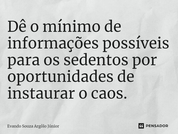 ⁠Dê o mínimo de informações possíveis para os sedentos por oportunidades de instaurar o caos.... Frase de Evando Souza Argôlo Júnior.
