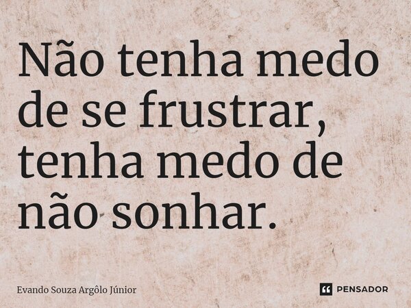 ⁠Não tenha medo de se frustrar, tenha medo de não sonhar.... Frase de Evando Souza Argôlo Júnior.