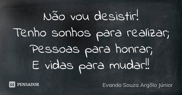 Não vou desistir!
Tenho sonhos para realizar;
Pessoas para honrar;
E vidas para mudar!!... Frase de Evando Souza Argôlo Júnior.