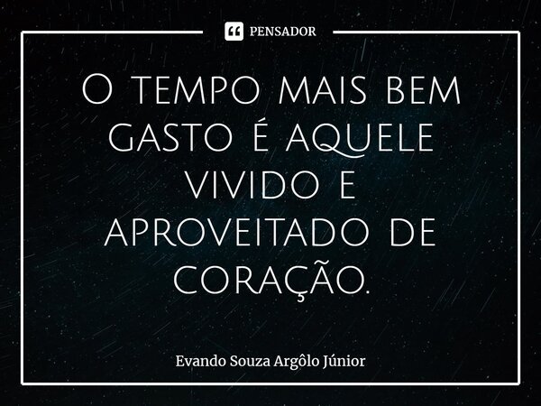 ⁠O tempo mais bem gasto é aquele vivido e aproveitado de coração.... Frase de Evando Souza Argôlo Júnior.