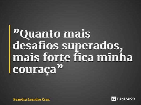 ⁠”Quanto mais desafios superados, mais forte fica minha couraça”... Frase de Evandra Leandro Cruz.