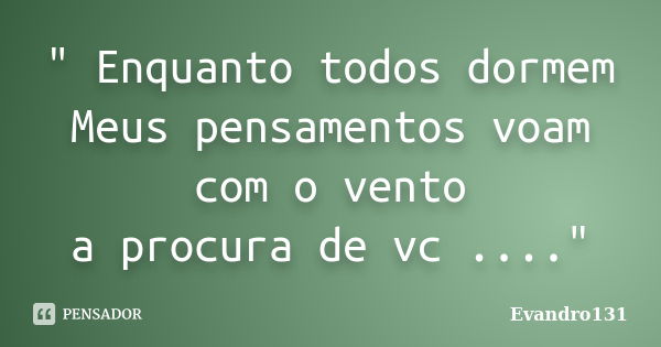 " Enquanto todos dormem Meus pensamentos voam com o vento a procura de vc ...."... Frase de Evandro131.