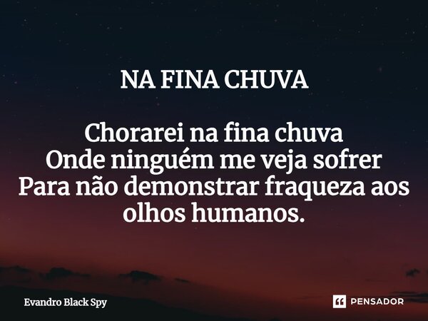⁠NA FINA CHUVA Chorarei na fina chuva Onde ninguém me veja sofrer Para não demonstrar fraqueza aos olhos humanos.... Frase de Evandro Black Spy.