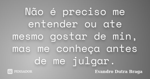 Não é preciso me entender ou ate mesmo gostar de min, mas me conheça antes de me julgar.... Frase de Evandro Dutra Braga.