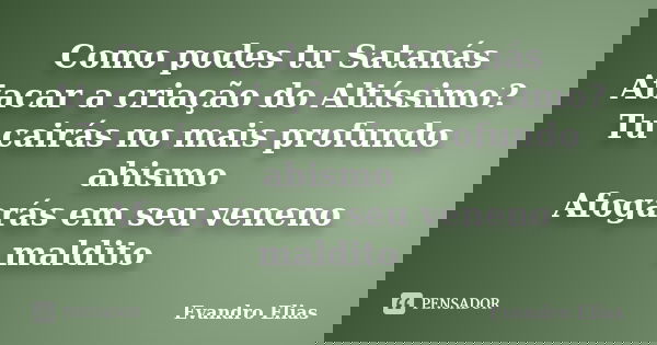 Como podes tu Satanás Atacar a criação do Altíssimo? Tu cairás no mais profundo abismo Afogarás em seu veneno maldito... Frase de Evandro Elias.