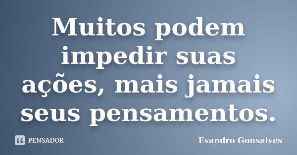 Muitos podem impedir suas ações, mais jamais seus pensamentos.... Frase de Evandro Gonsalves.