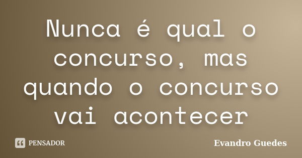 Nunca é qual o concurso, mas quando o concurso vai acontecer... Frase de Evandro Guedes.