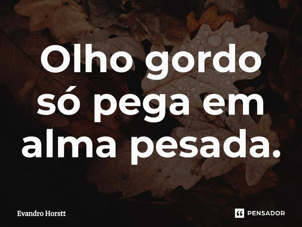 ⁠Olho gordo só pega em alma pesada.... Frase de Evandro Horstt.