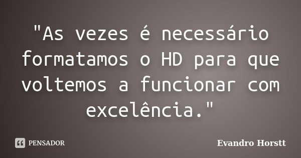 "As vezes é necessário formatamos o HD para que voltemos a funcionar com excelência."... Frase de Evandro Horstt.