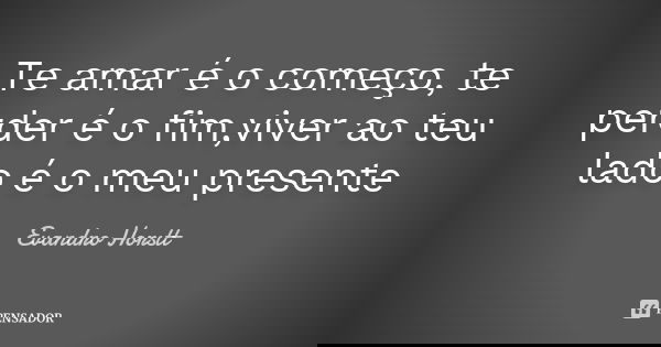 Te amar é o começo, te perder é o fim,viver ao teu lado é o meu presente... Frase de Evandro Horstt.