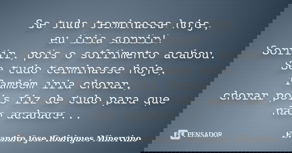 Se tudo terminasse hoje, eu iria sorrir! Sorrir, pois o sofrimento acabou. Se tudo terminasse hoje, Também iria chorar, chorar pois fiz de tudo para que não aca... Frase de Evandro Jose Rodrigues Minervino.