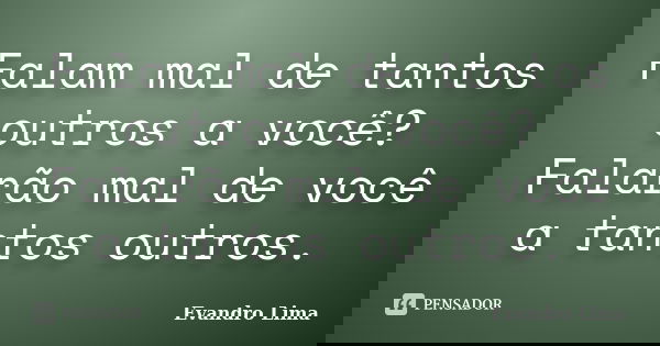 Falam mal de tantos outros a você? Falarão mal de você a tantos outros.... Frase de Evandro Lima.