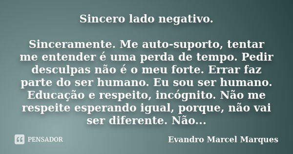 Sincero lado negativo. Sinceramente. Me auto-suporto, tentar me entender é uma perda de tempo. Pedir desculpas não é o meu forte. Errar faz parte do ser humano.... Frase de Evandro Marcel Marques.