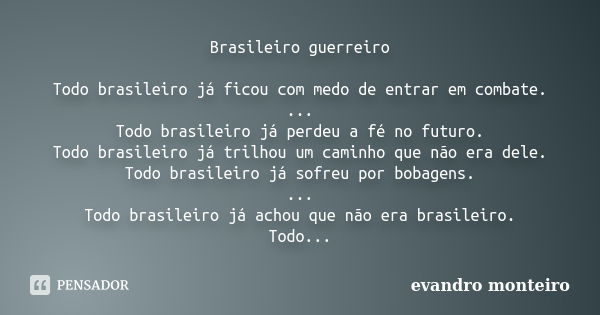 Brasileiro guerreiro Todo brasileiro já ficou com medo de entrar em combate. ... Todo brasileiro já perdeu a fé no futuro. Todo brasileiro já trilhou um caminho... Frase de evandro monteiro.