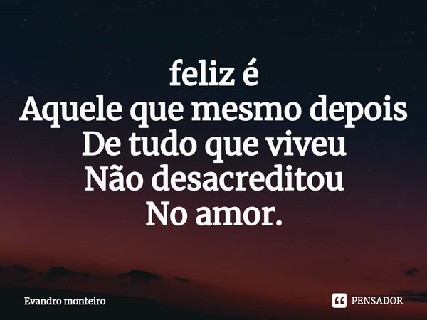 ⁠feliz é
Aquele que mesmo depois
De tudo que viveu
Não desacreditou
No amor.... Frase de evandro monteiro.