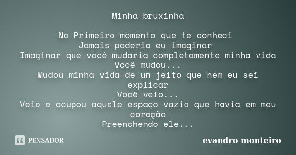 Minha bruxinha No Primeiro momento que te conheci Jamais poderia eu imaginar Imaginar que você mudaria completamente minha vida Você mudou... Mudou minha vida d... Frase de evandro monteiro.