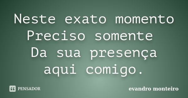 Neste exato momento Preciso somente Da sua presença aqui comigo.... Frase de evandro monteiro.