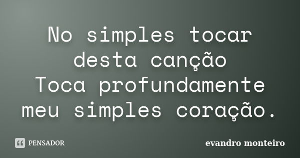 No simples tocar desta canção Toca profundamente meu simples coração.... Frase de evandro monteiro.