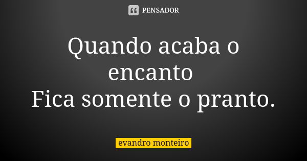 Quando acaba o encanto Fica somente o pranto.... Frase de Evandro Monteiro.