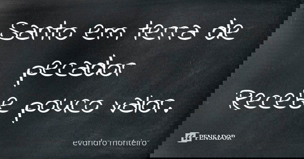 Santo em terra de pecador Recebe pouco valor.... Frase de Evandro Monteiro.