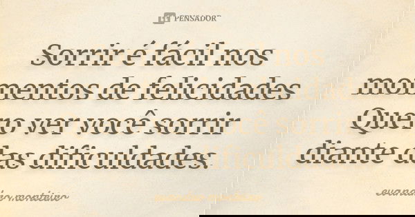 Sorrir é fácil nos momentos de felicidades Quero ver você sorrir diante das dificuldades.... Frase de Evandro Monteiro.