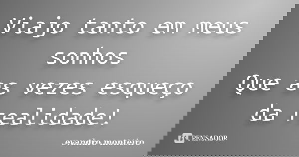 Viajo tanto em meus sonhos Que as vezes esqueço da realidade!... Frase de evandro monteiro.