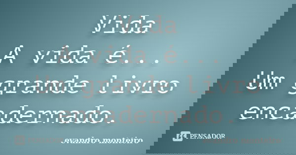 Vida A vida é... Um grande livro encadernado.... Frase de evandro monteiro.