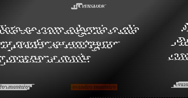 Vista-se com alegria o dia Para poder se entregar com prazer a noite.... Frase de Evandro Monteiro.