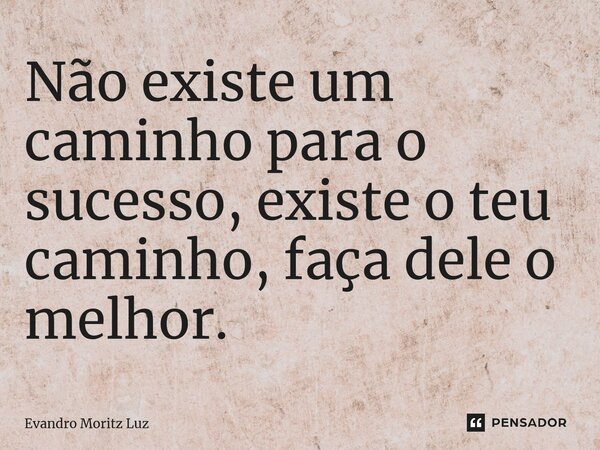 ⁠Não existe um caminho para o sucesso, existe o teu caminho, faça dele o melhor.... Frase de Evandro Moritz Luz.