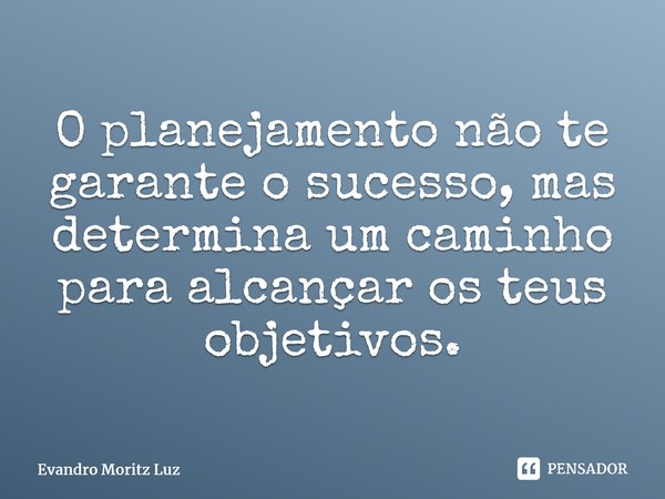 ⁠O planejamento não te garante o sucesso, mas determina um caminho para alcançar os teus objetivos.... Frase de Evandro Moritz Luz.